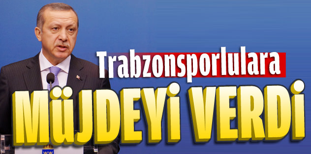 Başbakan Erdoğan'dan Trabzonsporlulara müjde